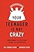 Your Teenager Is Not Crazy: Understanding Your Teen's Brain Can Make You a Better Parent