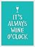 It's Always Wine O'Clock