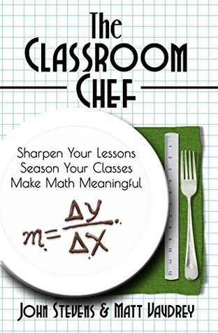 The Classroom Chef: Sharpen Your Lessons, Season Your Classes, Make Math Meaningful (Kindle Edition)
