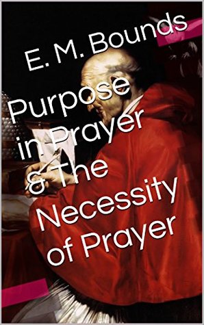 Purpose in Prayer & The Necessity of Prayer (Two Books With Active Table of Contents)
