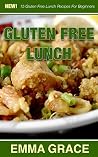 Gluten Free Lunch: 15 Gluten Free Lunch Recipes For Beginners (Gluten Free - Gluten Free Lunch Recipes - Gluten Free Recipes For Beginners - Gluten Free Lunch - Lunch Recipes)