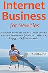 Internet Business for Newbies: Work from Home, Sell Products Online and Quit Your Day Job 6 Months from Now… Arbitrage, Shopify and Affiliate Marketing