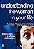 Understanding the Woman in Your Life: A Man's Guide to a Happy Relationship