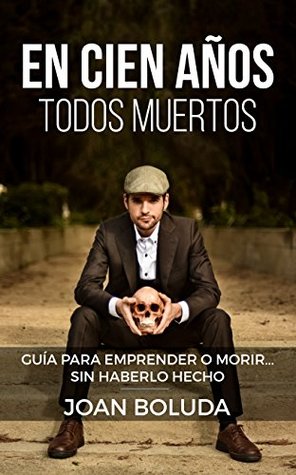 En cien años todos muertos: Guía para emprender o morir... sin haberlo hecho (Spanish Edition)