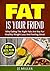 Burn Fat: Fat Is Your Friend: Why Eating The Right Fats Are Key For Healthy Weight Loss And Feeling Great (Ketogenic Healthy Fat Recipes)