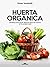 Huerta Orgánica: 50 ideas para hacer distintos tipos de huertas en tu propia casa (Spanish Edition)
