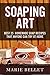 Soaping Art: Best 25 Homemade Soap Recipes That Anyone Can Try At Home