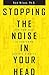 Stopping the Noise in Your Head: The New Way to Overcome Anxiety and Worry