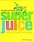 SUPERJUICE: JUICING FOR HEALTH AND HEALING.