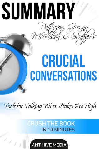Patterson, Grenny, McMillan, Switzler’s Crucial Conversations Tools for Talking When Stakes Are High Summary