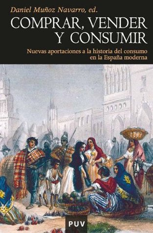 Comprar, vender y consumir: Nuevas aportaciones a la historia del consumo en la España moderna (Spanish Edition)