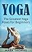 Yoga: The 30 Greatest Yoga Poses For Beginners (Best Yoga Poses for Weight Loss, Stress Relief, Focus, Anxiety Relief, and Self Esteem)