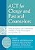 ACT for Clergy and Pastoral Counselors: Using Acceptance and Commitment Therapy to Bridge Psychological and Spiritual Care