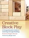 Creative Block Play: A Comprehensive Guide to Learning through Building Creative Block Play: A Comprehensive Guide to Learning through Building