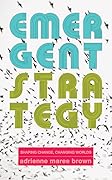 Emergent Strategy: Shaping Change, Changing Worlds (Emergent Strategy, #0) 