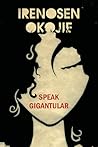 Speak Gigantular by Irenosen Okojie