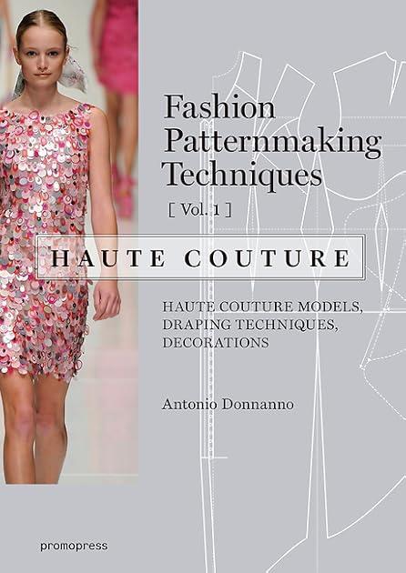 Fashion Patternmaking Techniques - Haute couture [Vol 1]: Haute Couture Models, Draping Techniques, Decorations.