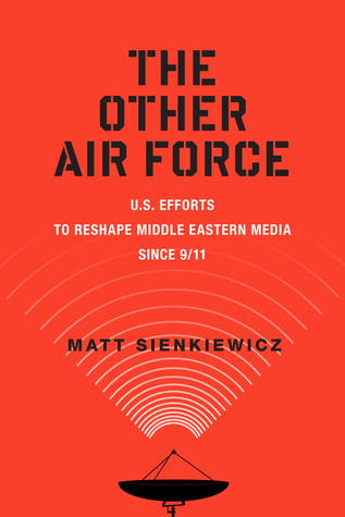 The Other Air Force: U.S. Efforts to Reshape Middle Eastern Media Since 9/11 (War Culture)