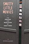 Smutty Little Movies: The Creation and Regulation of Adult Video