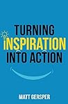 Turning Inspiration into Action: How to connect to the powers you need to conquer negativity, act on the best opportunities, and live the life of your dreams Book cover for Turning Inspiration into Action: How to connect to the powers you need to conquer negativity, act on the best opportunities, and live the life of your dreams