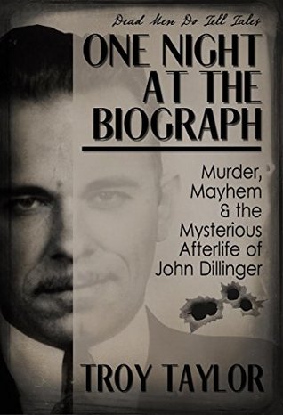 One Night at the Biograph: Murder, Mayhem and the Mysterious Afterlife of John Dillinger (Dead Men Do Tell Tales)