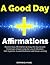 A Good Day Affirmations: Positive Daily Affirmations to Enjoy the Day Despite Challenges Ahead Using the Law of Attraction, Self-Hypnosis, Guided Meditation and Sleep Learning