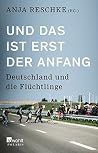 Und das ist erst der Anfang: Deutschland und die Flüchtlinge Und das ist erst der Anfang: Deutschland und die Flüchtlinge