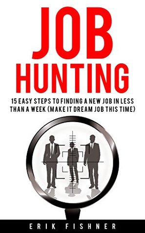 Job Hunting: 15 Easy Steps to Finding a New Job in Less Then a Week (Make It Dream Job This Tme)