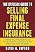 The Official Guide To Selling Final Expense Insurance: The Proven Final Expense Insurance Sales And Lead Generation System Used By Top Final Expense Agents Across The Country