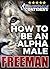 How to Be an Alpha Male: Being the Man That All Women Want
