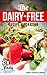 The Dairy-Free Recipe Cookbook: 30 Tasty, Fresh and Convenient Recipes for Living a Dairy-Free Life (Lactose Free, Dairy Free, Casein Free)