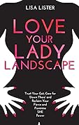 Love Your Lady Landscape: Trust Your Gut, Care for 'Down There' and Reclaim Your Fierce and Feminine SHE Power