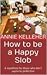 How to be a Happy Slob: a manifesto for those who don't aspire to perfection