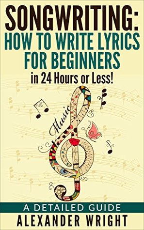Songwriting:: How to Write Lyrics for Beginners in 24 Hours or Less!: A Detailed Guide (Kindle Edition)