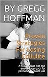 Proven Strategies For Losing Cellulite: A no-nonsense diet and exercise approach for permanent cellulite loss