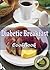 Diabetic Breakfast Recipes: 101 Delicious, Nutritious, Low Budget, Mouth watering Diabetic Breakfast Recipes Cookbook