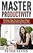 Time Management: Master Productivity, 30 Easy Tips To Get More Done In Less Time, Hack Your Brain, Learn How To Take Action, Grow Yourself, Become A Super ... Time Management, Automate Everything)