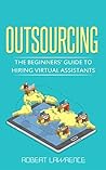 Outsourcing: The Beginners’ Guide to Hiring Virtual Assistants