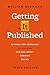Getting It Published: A Guide for Scholars and Anyone Else Serious about Serious Books (Chicago Guides to Writing, Editing, and Publishing)