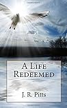 A life Redeemed by J.R. Pitts