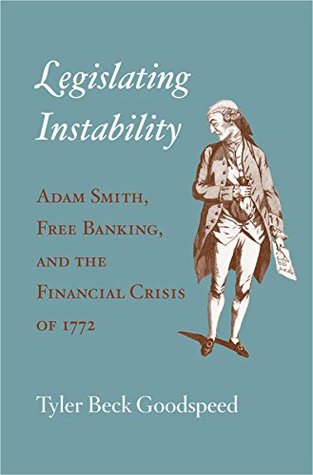 Legislating Instability: Adam Smith, Free Banking, and the Financial Crisis of 1772 (Kindle Edition)