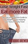 Lose Weight Fast : Eat More Fat: The Easy and Effective Guide to lose weight fast by enjoying your favourite fatty food