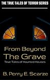 From Beyond The Grave: True Tales of Haunted Houses, Ghosts, Hauntings and the Supernatural (The True Tales of Terror Series Book 1)