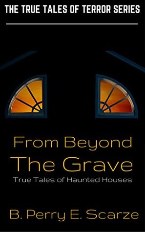 From Beyond The Grave: True Tales of Haunted Houses, Ghosts, Hauntings and the Supernatural (The True Tales of Terror Series Book 1)