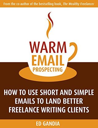 Warm Email Prospecting: How to Use Short and Simple Emails to Land Better Freelance Writing Clients (Kindle Edition)