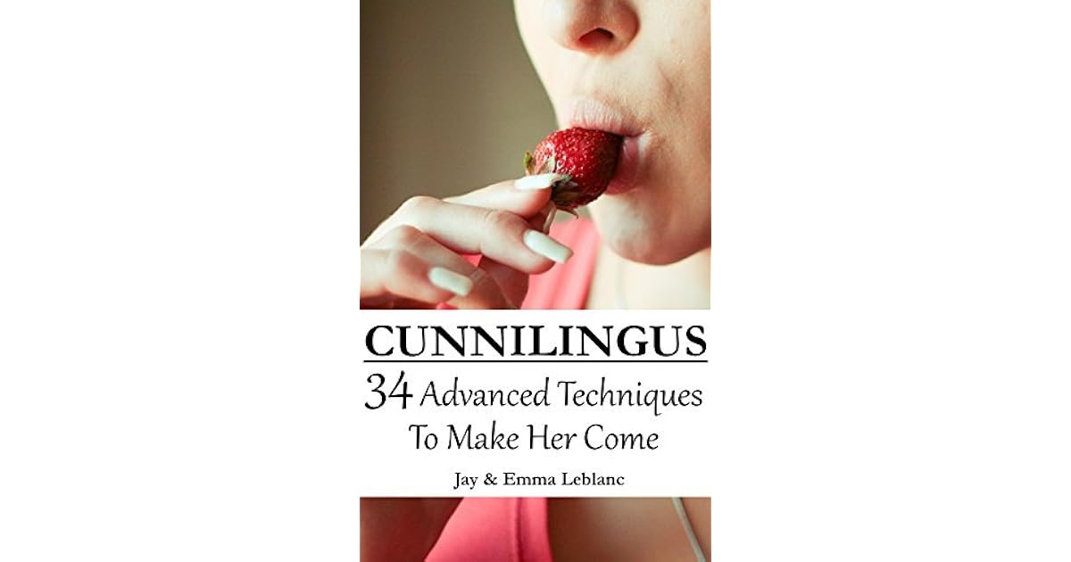 Cunnilingus: 34 Advanced Techniques To Make Her Come by Emma Leblanc