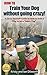 HOW TO Train Your Dog without going crazy!: A Do-It-Yourself Guide to How to Train a Dog to be a "Smart Dog"