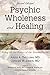 Psychic Wholeness and Healing: Using All the Powers of the Human Psyche