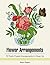 Flower Arrangements: 70 Pretty Flower Arrangements to Cheer Up (Flower Arrangements, nature pattern, floral pattern)