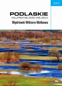 Podlaskie. Najpiękniejsze miejsca. Wędrówki Wiktora Wołkowa